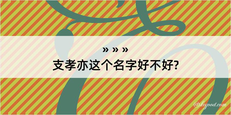 支孝亦这个名字好不好?