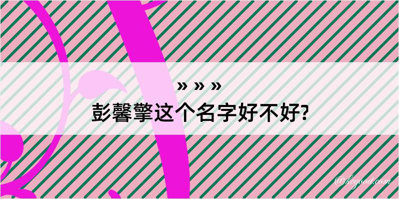 彭馨擎这个名字好不好?