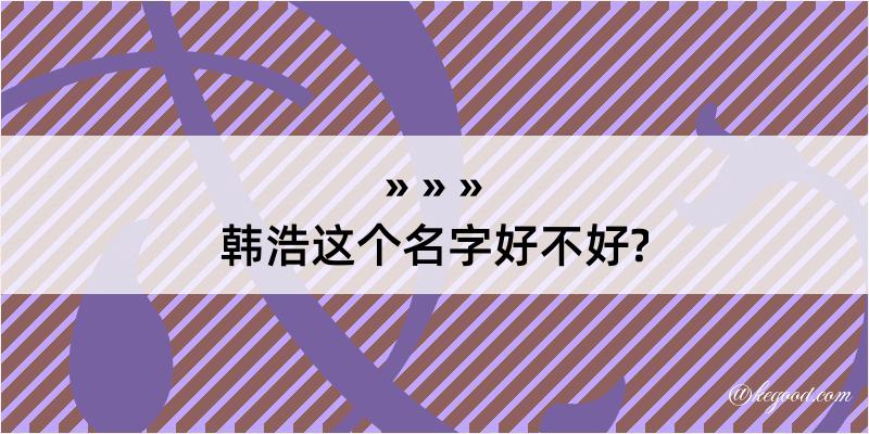 韩浩这个名字好不好?