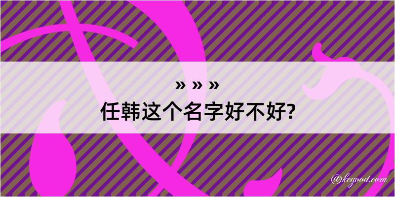 任韩这个名字好不好?