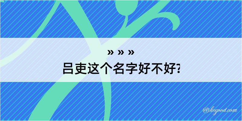 吕吏这个名字好不好?