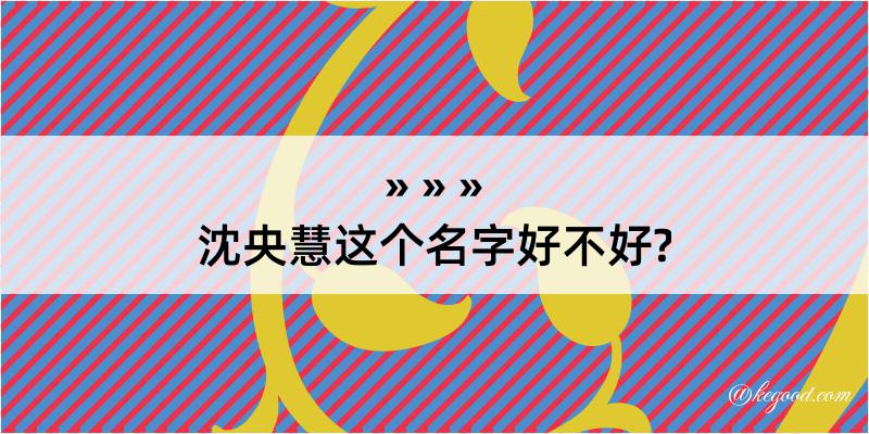 沈央慧这个名字好不好?