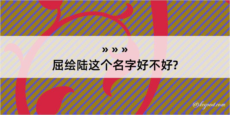 屈绘陆这个名字好不好?