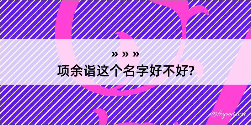 项余诣这个名字好不好?