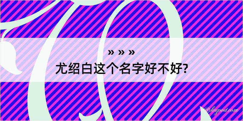 尤绍白这个名字好不好?