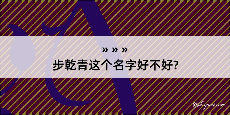 步乾青这个名字好不好?