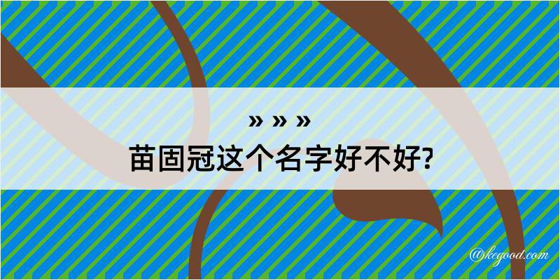 苗固冠这个名字好不好?