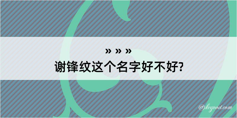 谢锋纹这个名字好不好?