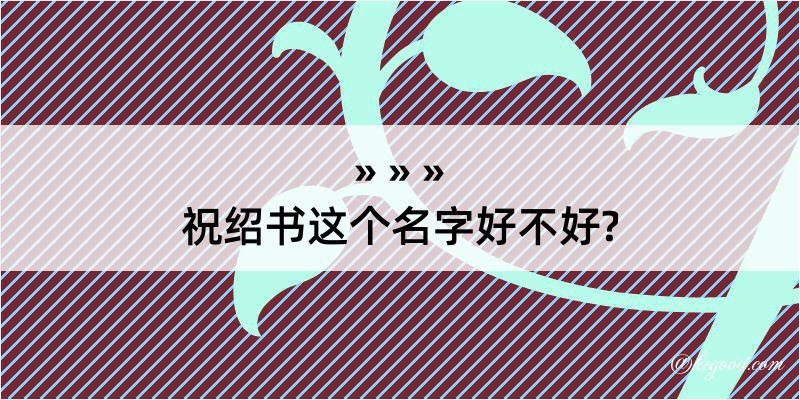 祝绍书这个名字好不好?