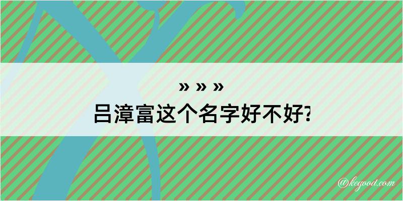 吕漳富这个名字好不好?