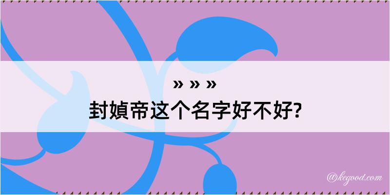 封媜帝这个名字好不好?