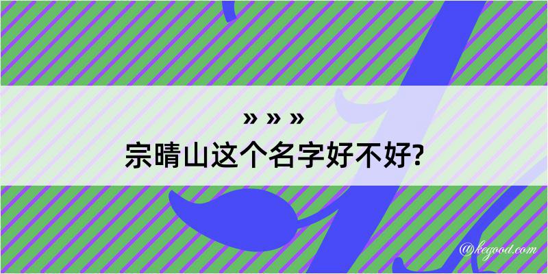 宗晴山这个名字好不好?