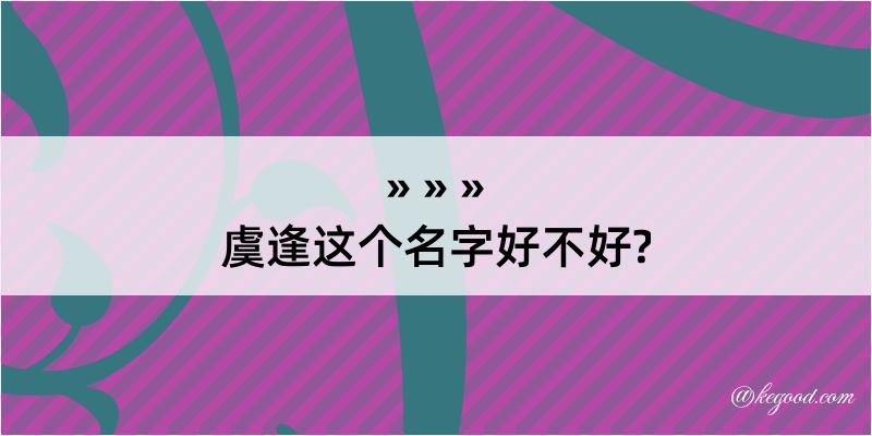 虞逢这个名字好不好?