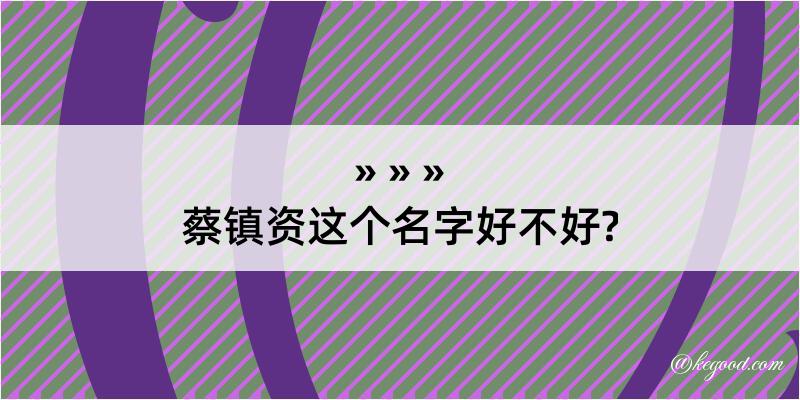 蔡镇资这个名字好不好?