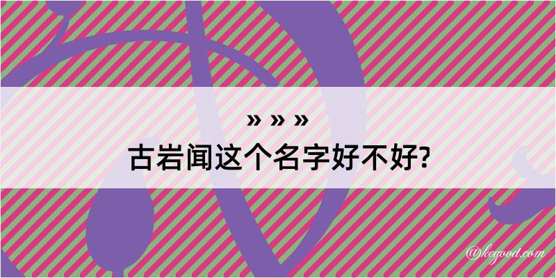 古岩闻这个名字好不好?