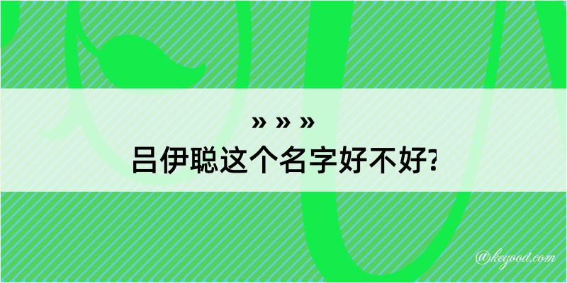 吕伊聪这个名字好不好?