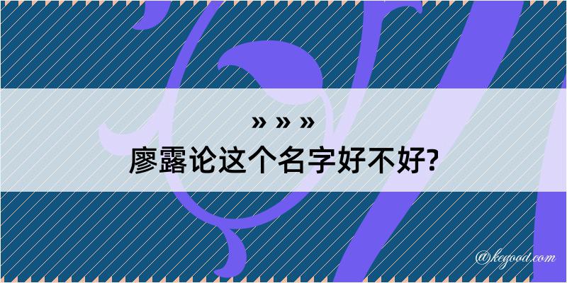 廖露论这个名字好不好?