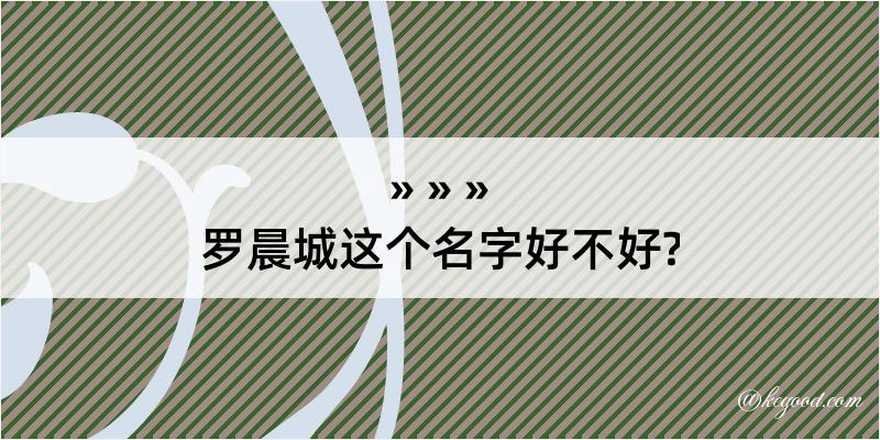 罗晨城这个名字好不好?