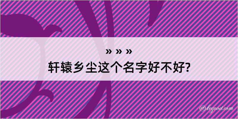 轩辕乡尘这个名字好不好?