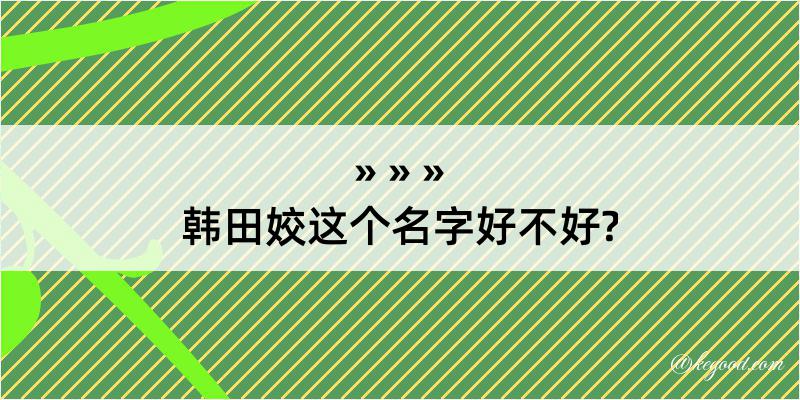 韩田姣这个名字好不好?