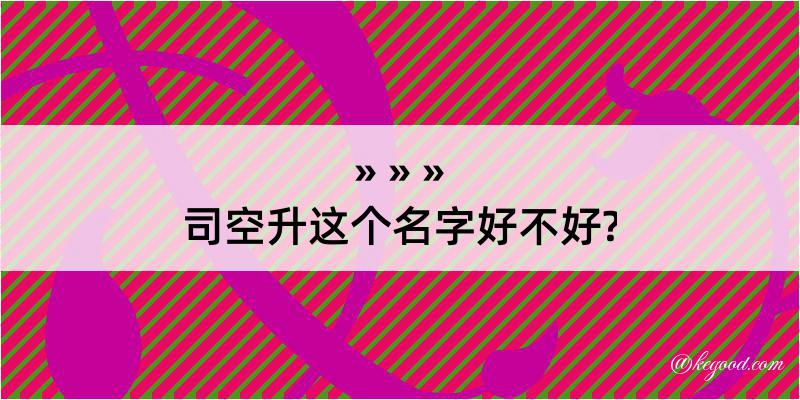 司空升这个名字好不好?