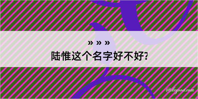 陆惟这个名字好不好?