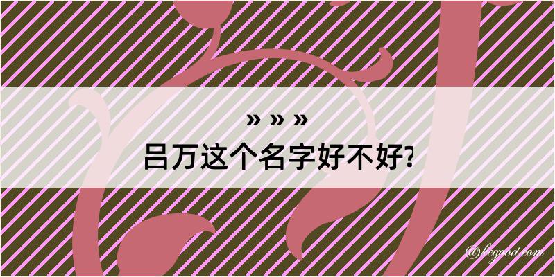 吕万这个名字好不好?