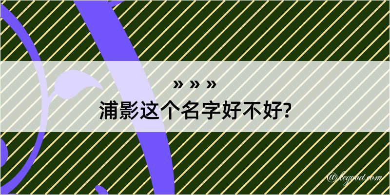 浦影这个名字好不好?