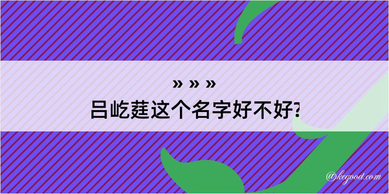 吕屹莛这个名字好不好?