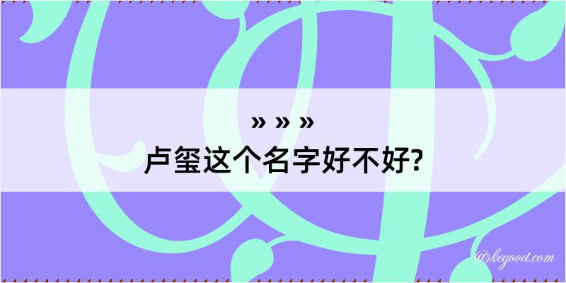 卢玺这个名字好不好?