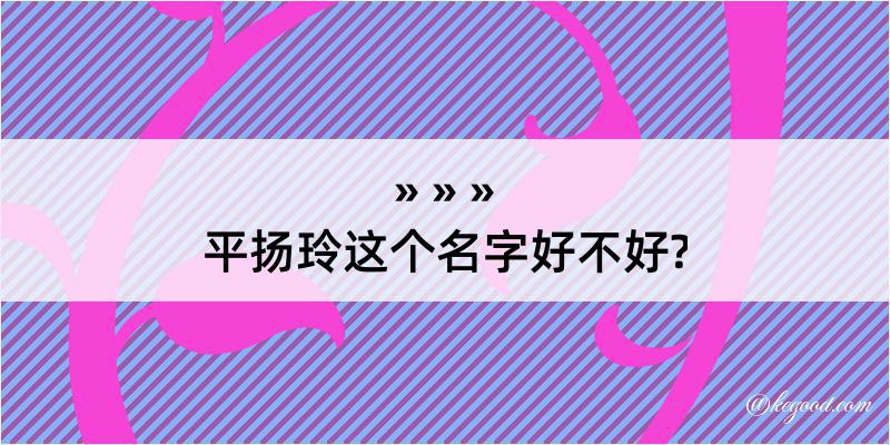 平扬玲这个名字好不好?