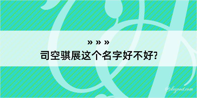 司空骐展这个名字好不好?