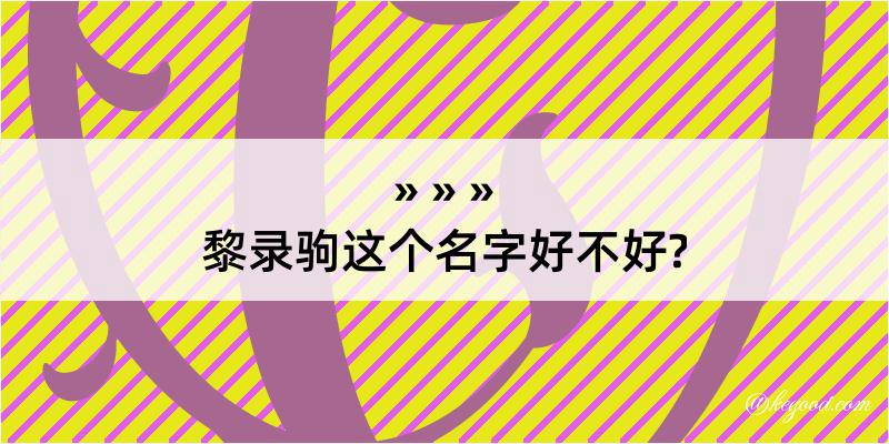 黎录驹这个名字好不好?