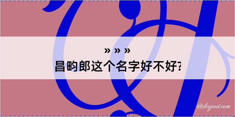 昌畇郎这个名字好不好?