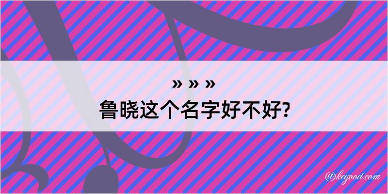 鲁晓这个名字好不好?