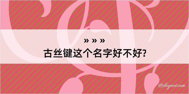 古丝键这个名字好不好?