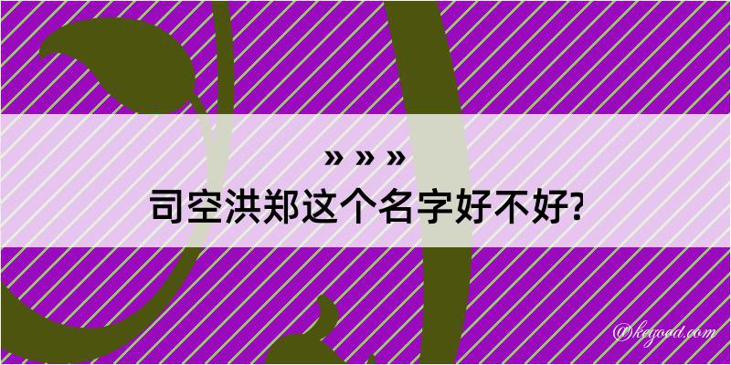 司空洪郑这个名字好不好?