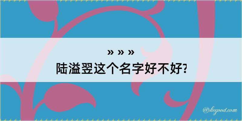 陆溢翌这个名字好不好?