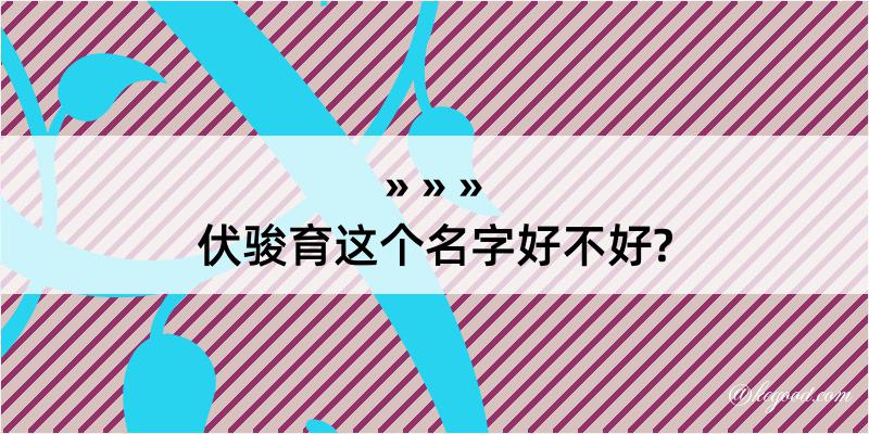 伏骏育这个名字好不好?