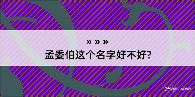 孟委伯这个名字好不好?