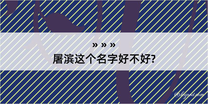 屠滨这个名字好不好?