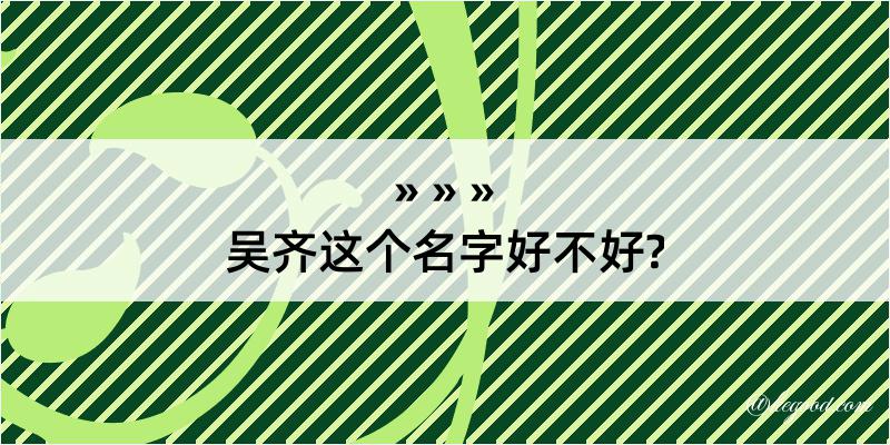 吴齐这个名字好不好?