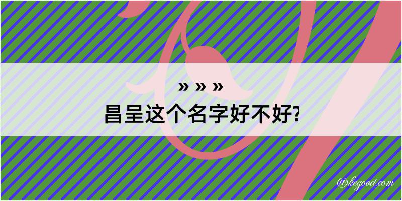 昌呈这个名字好不好?