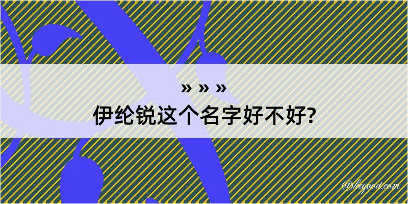 伊纶锐这个名字好不好?