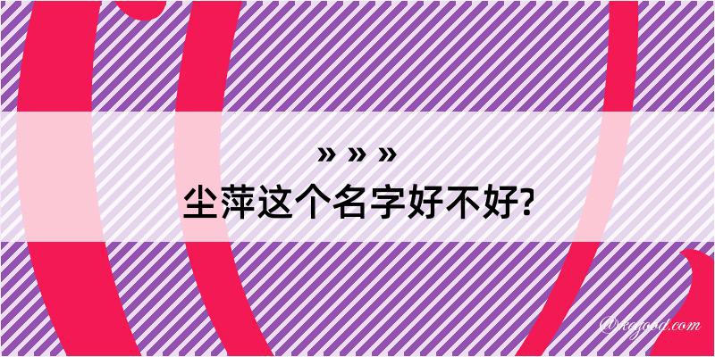 尘萍这个名字好不好?