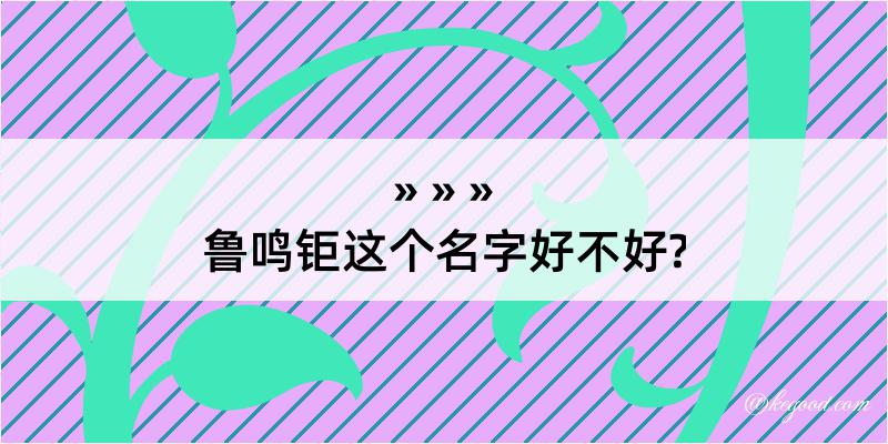 鲁鸣钜这个名字好不好?