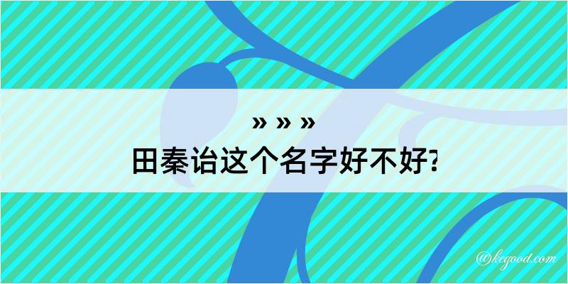 田秦诒这个名字好不好?