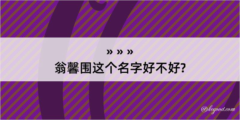 翁馨围这个名字好不好?