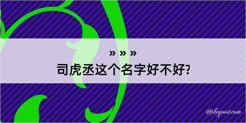 司虎丞这个名字好不好?