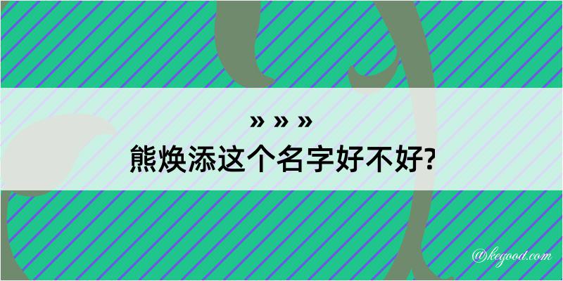 熊焕添这个名字好不好?